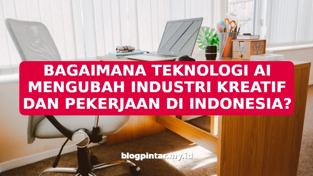 BAGAIMANA TEKNOLOGI AI MENGUBAH INDUSTRI KREATIF DAN PEKERJAAN DI INDONESIA?
